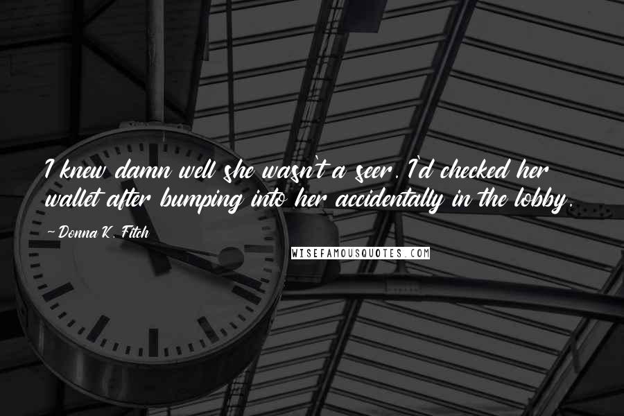 Donna K. Fitch Quotes: I knew damn well she wasn't a seer. I'd checked her wallet after bumping into her accidentally in the lobby.