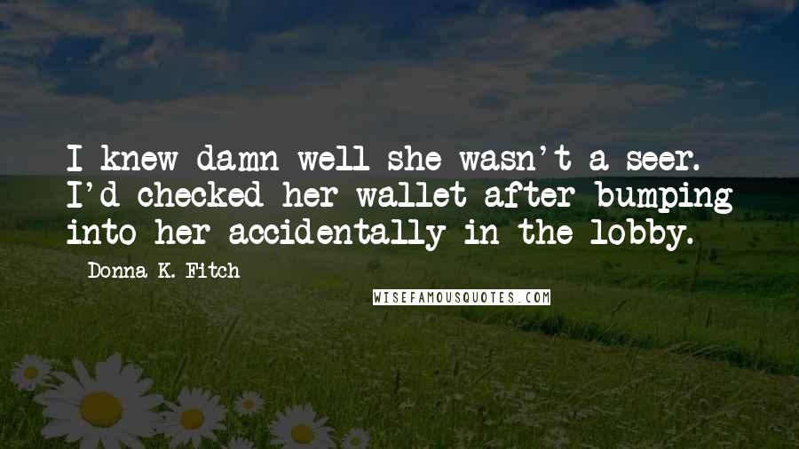 Donna K. Fitch Quotes: I knew damn well she wasn't a seer. I'd checked her wallet after bumping into her accidentally in the lobby.