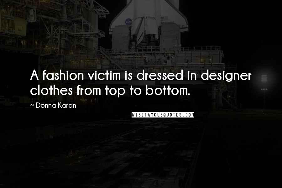 Donna Karan Quotes: A fashion victim is dressed in designer clothes from top to bottom.