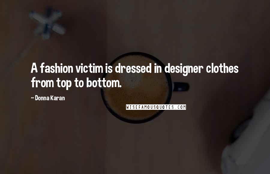 Donna Karan Quotes: A fashion victim is dressed in designer clothes from top to bottom.