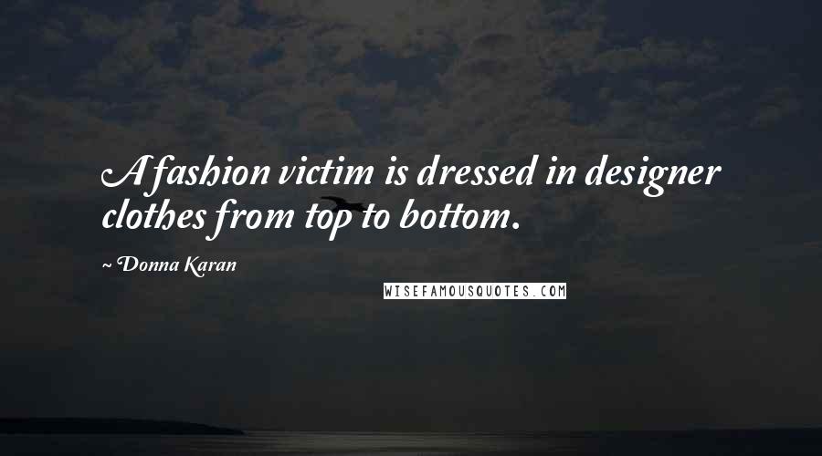 Donna Karan Quotes: A fashion victim is dressed in designer clothes from top to bottom.