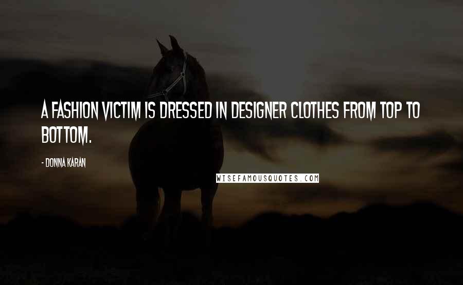 Donna Karan Quotes: A fashion victim is dressed in designer clothes from top to bottom.