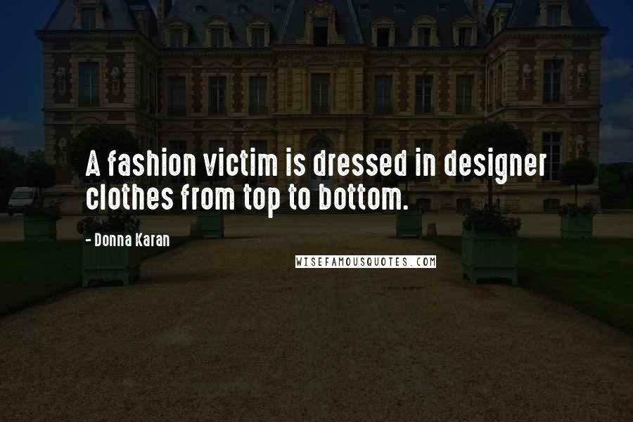 Donna Karan Quotes: A fashion victim is dressed in designer clothes from top to bottom.