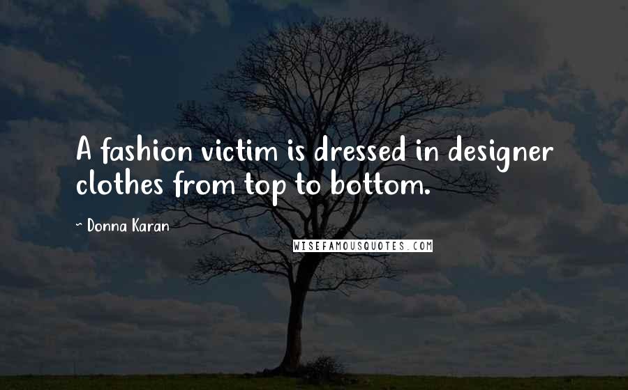 Donna Karan Quotes: A fashion victim is dressed in designer clothes from top to bottom.