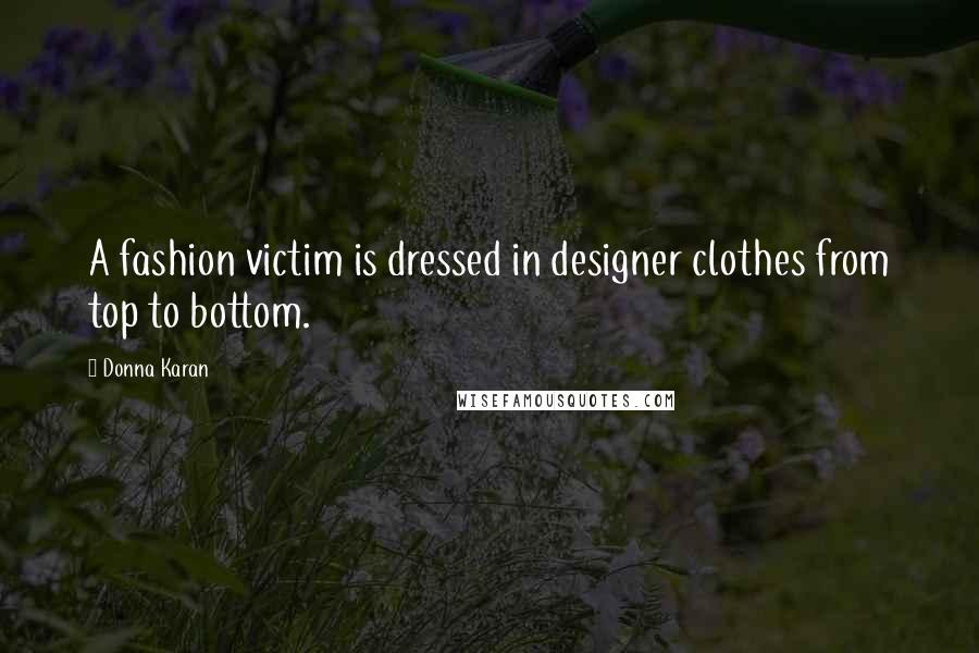 Donna Karan Quotes: A fashion victim is dressed in designer clothes from top to bottom.