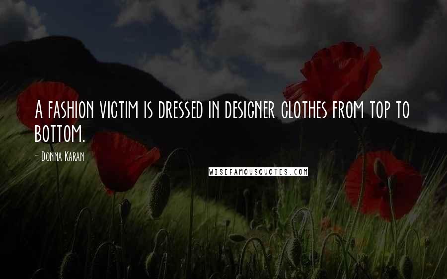 Donna Karan Quotes: A fashion victim is dressed in designer clothes from top to bottom.