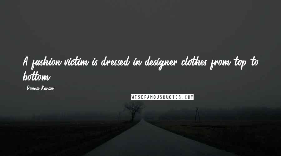 Donna Karan Quotes: A fashion victim is dressed in designer clothes from top to bottom.