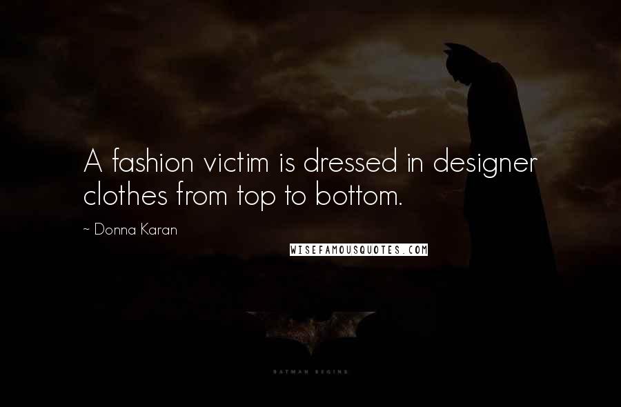 Donna Karan Quotes: A fashion victim is dressed in designer clothes from top to bottom.