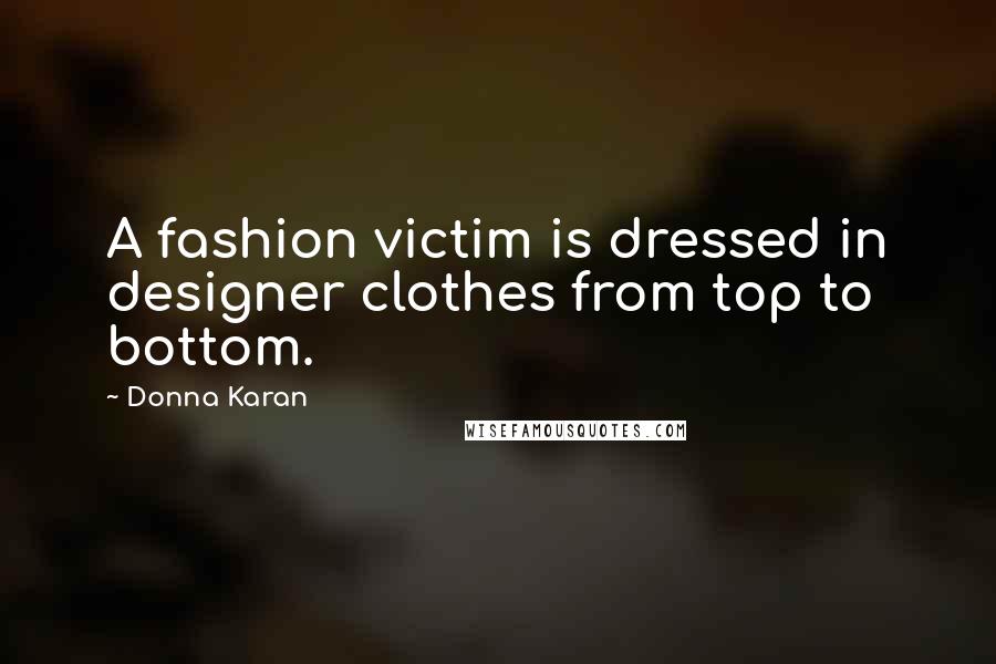 Donna Karan Quotes: A fashion victim is dressed in designer clothes from top to bottom.