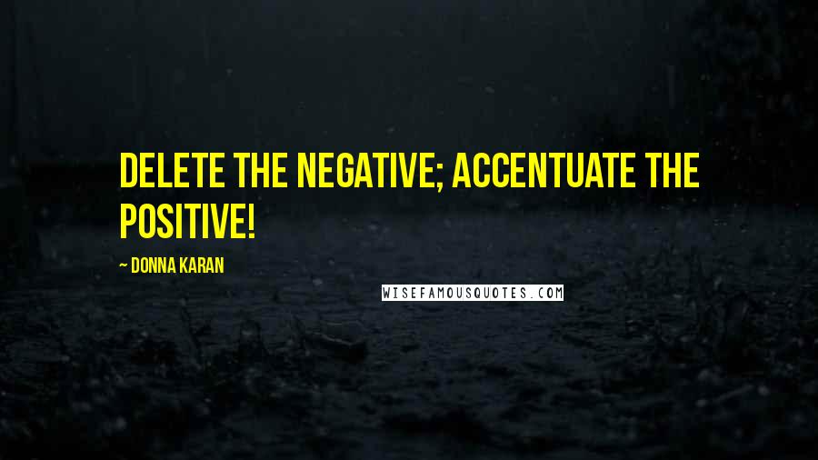 Donna Karan Quotes: Delete the negative; accentuate the positive!