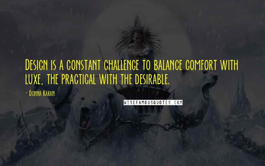 Donna Karan Quotes: Design is a constant challenge to balance comfort with luxe, the practical with the desirable.