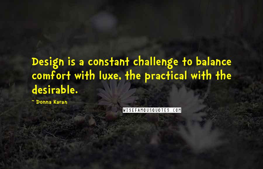 Donna Karan Quotes: Design is a constant challenge to balance comfort with luxe, the practical with the desirable.