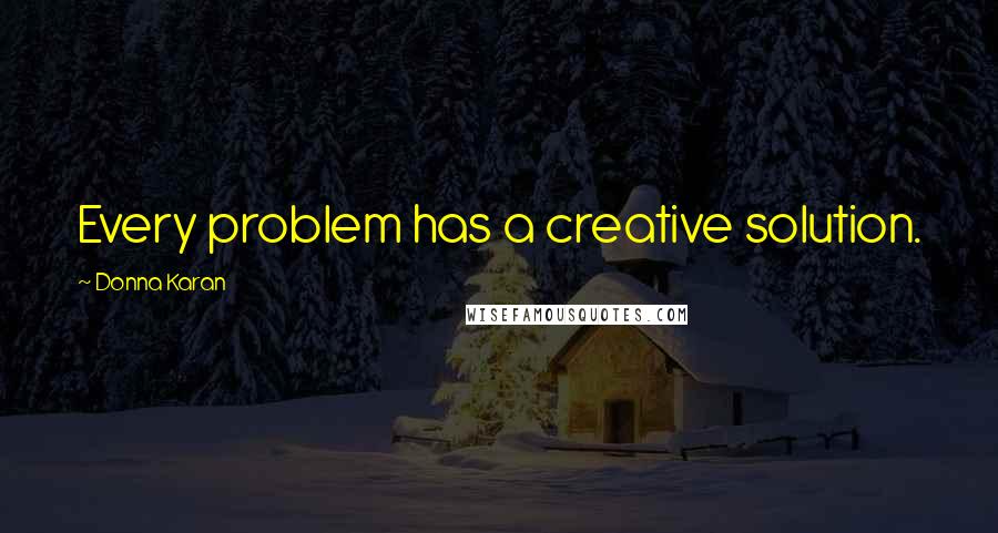 Donna Karan Quotes: Every problem has a creative solution.