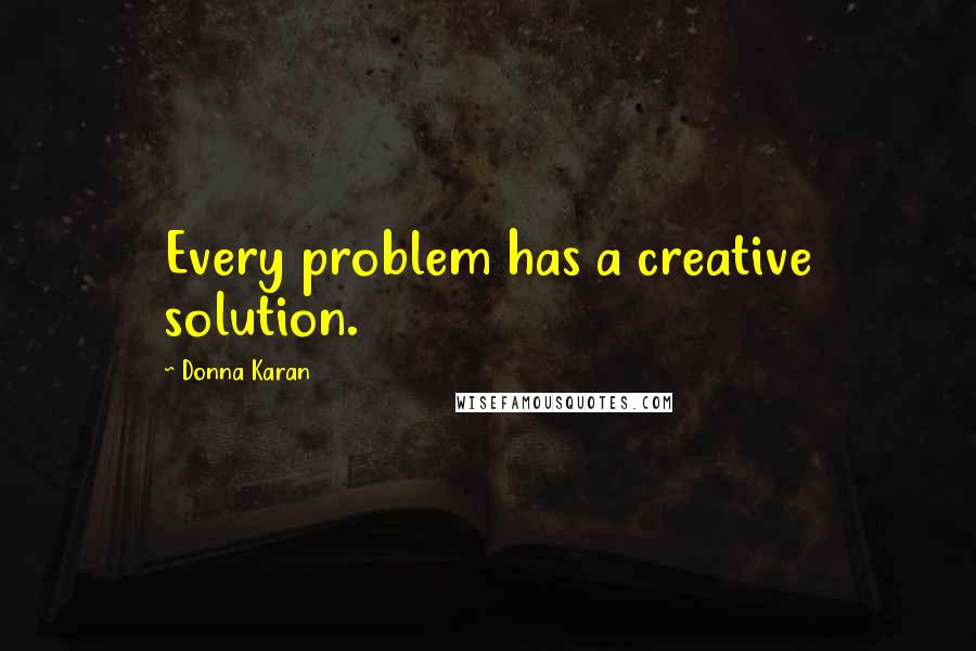 Donna Karan Quotes: Every problem has a creative solution.