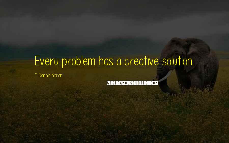 Donna Karan Quotes: Every problem has a creative solution.