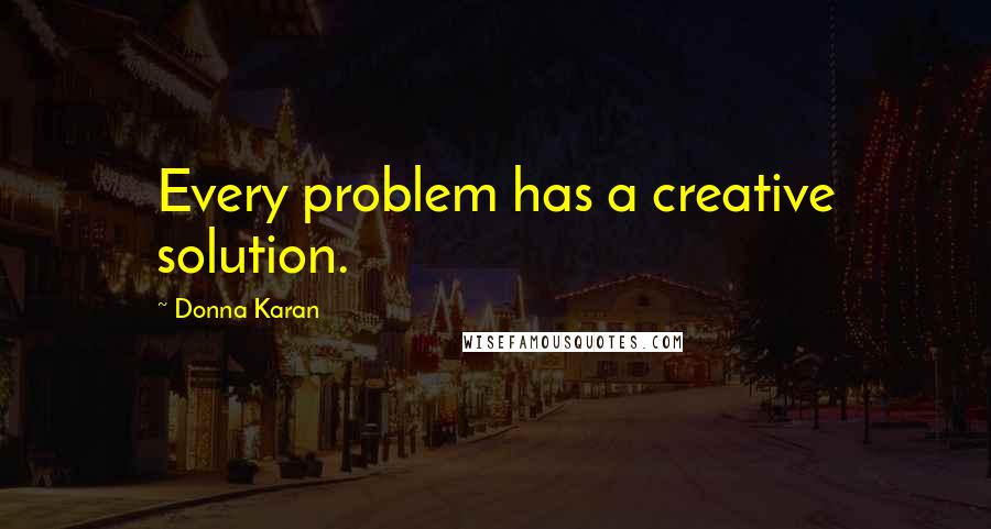 Donna Karan Quotes: Every problem has a creative solution.