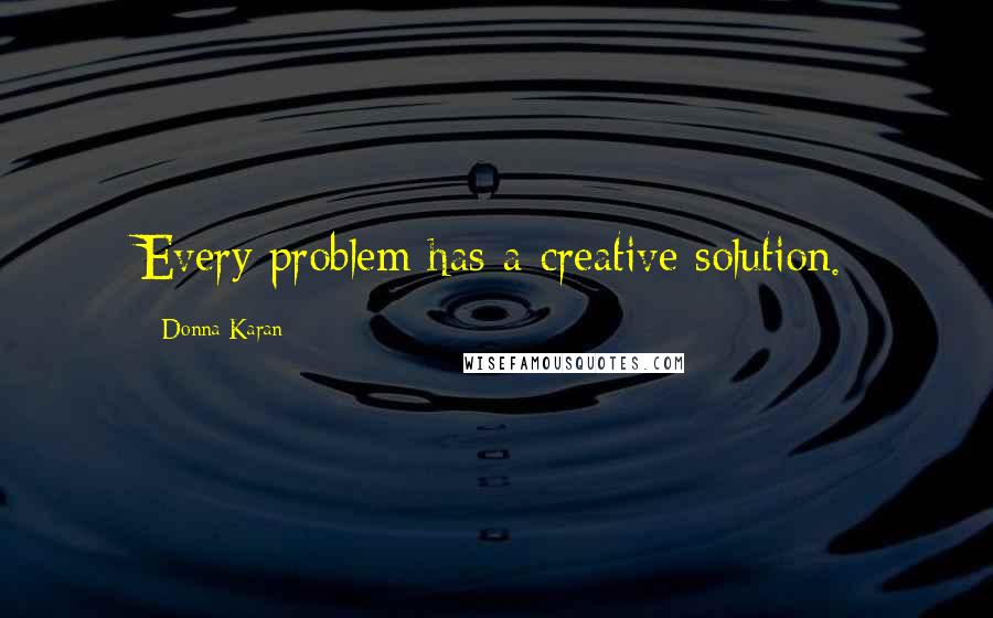 Donna Karan Quotes: Every problem has a creative solution.