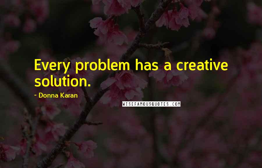 Donna Karan Quotes: Every problem has a creative solution.