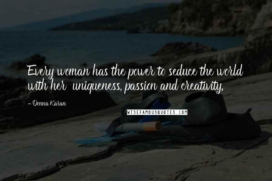 Donna Karan Quotes: Every woman has the power to seduce the world with her  uniqueness, passion and creativity.