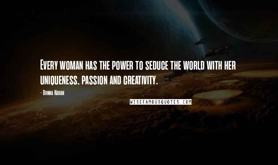 Donna Karan Quotes: Every woman has the power to seduce the world with her  uniqueness, passion and creativity.