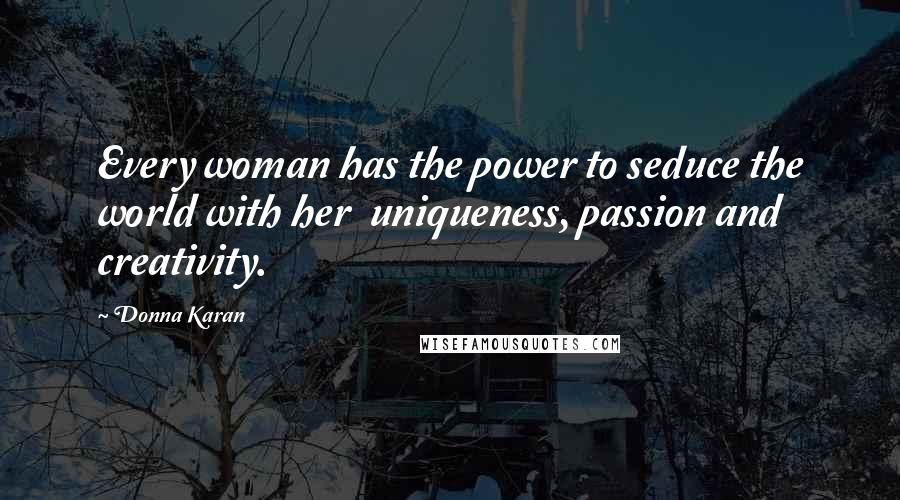 Donna Karan Quotes: Every woman has the power to seduce the world with her  uniqueness, passion and creativity.