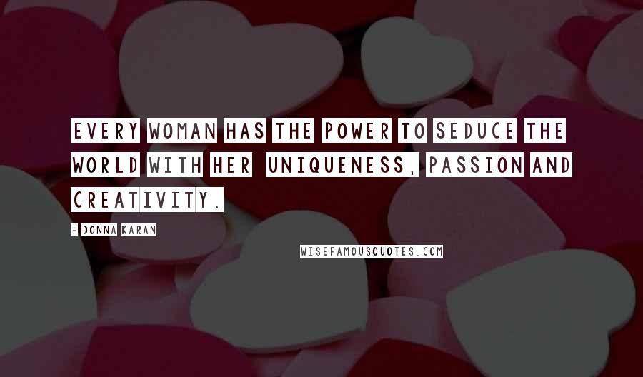 Donna Karan Quotes: Every woman has the power to seduce the world with her  uniqueness, passion and creativity.