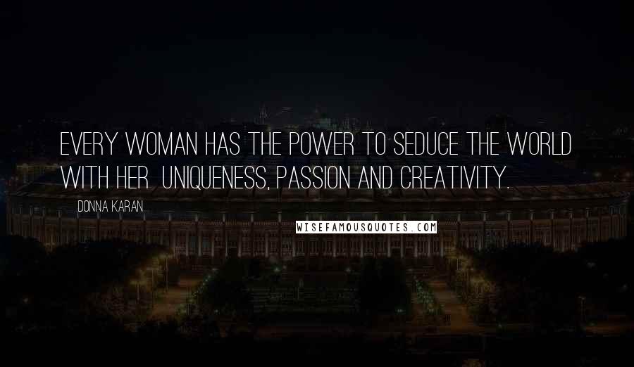 Donna Karan Quotes: Every woman has the power to seduce the world with her  uniqueness, passion and creativity.