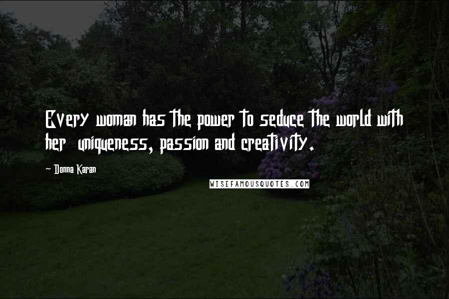 Donna Karan Quotes: Every woman has the power to seduce the world with her  uniqueness, passion and creativity.