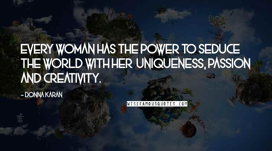 Donna Karan Quotes: Every woman has the power to seduce the world with her  uniqueness, passion and creativity.