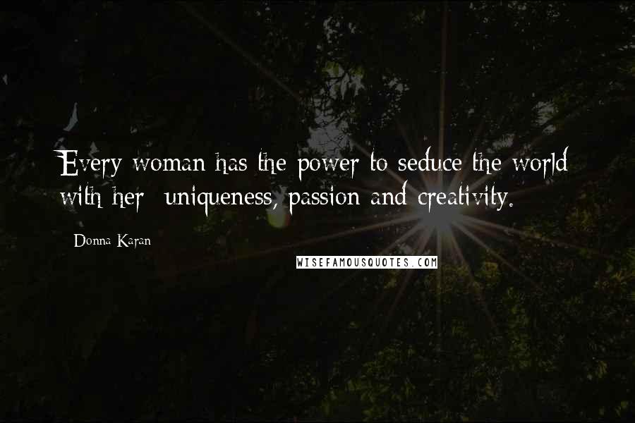 Donna Karan Quotes: Every woman has the power to seduce the world with her  uniqueness, passion and creativity.