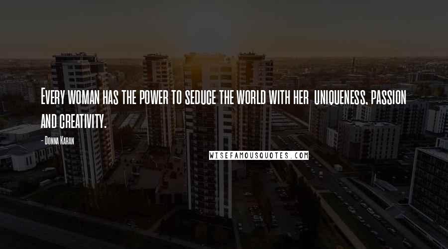 Donna Karan Quotes: Every woman has the power to seduce the world with her  uniqueness, passion and creativity.