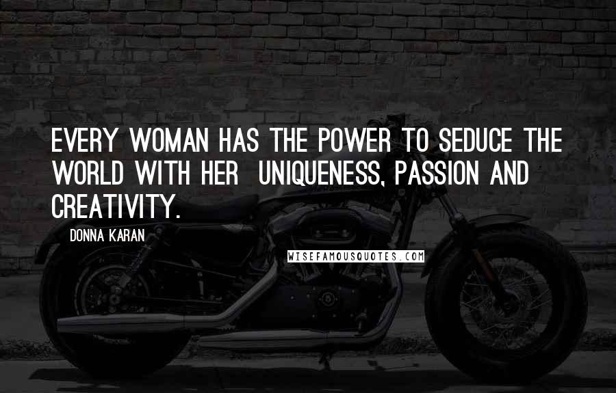 Donna Karan Quotes: Every woman has the power to seduce the world with her  uniqueness, passion and creativity.