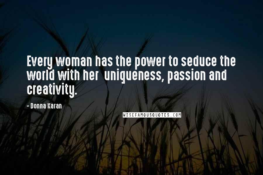 Donna Karan Quotes: Every woman has the power to seduce the world with her  uniqueness, passion and creativity.