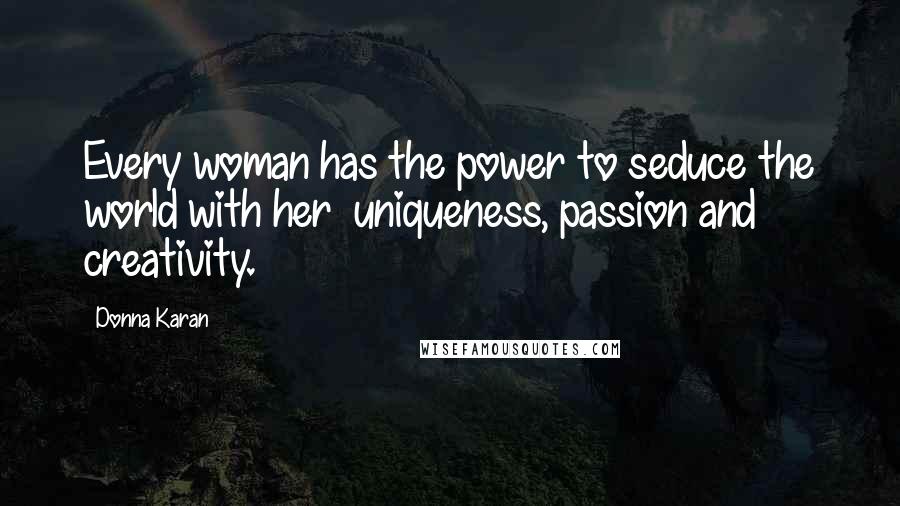 Donna Karan Quotes: Every woman has the power to seduce the world with her  uniqueness, passion and creativity.