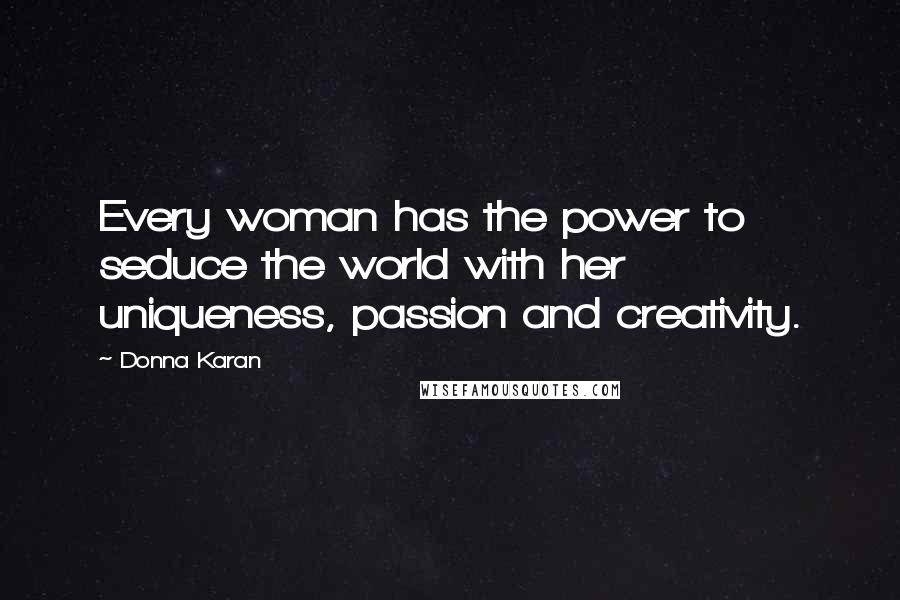 Donna Karan Quotes: Every woman has the power to seduce the world with her  uniqueness, passion and creativity.