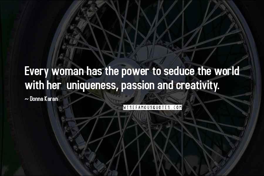 Donna Karan Quotes: Every woman has the power to seduce the world with her  uniqueness, passion and creativity.