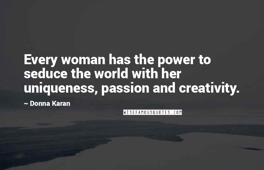 Donna Karan Quotes: Every woman has the power to seduce the world with her  uniqueness, passion and creativity.