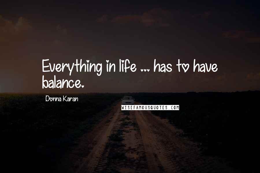 Donna Karan Quotes: Everything in life ... has to have balance.
