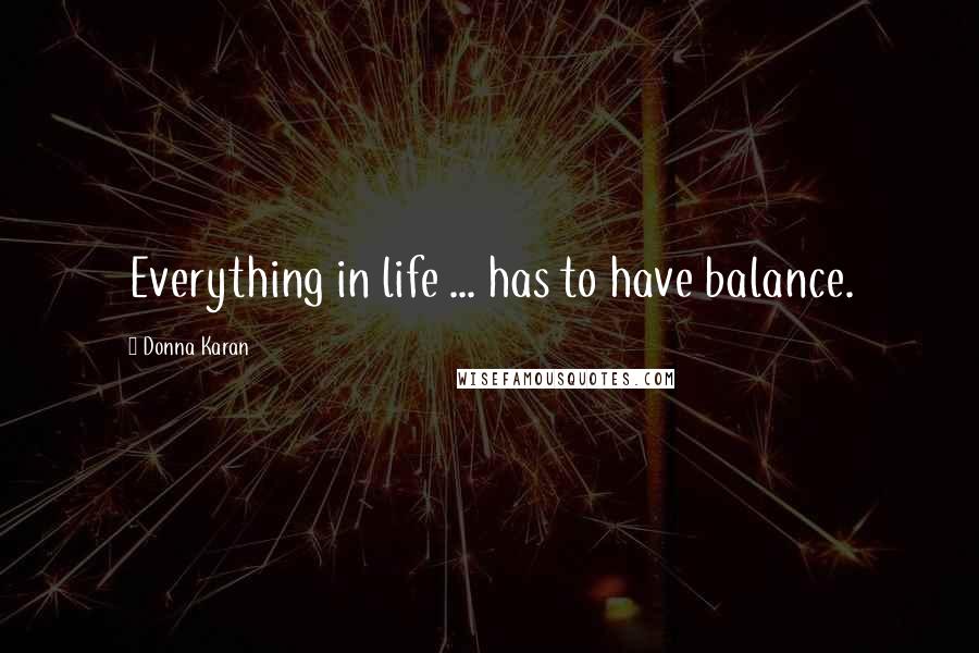 Donna Karan Quotes: Everything in life ... has to have balance.