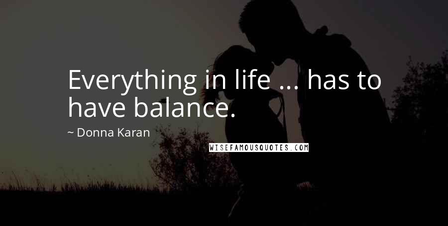 Donna Karan Quotes: Everything in life ... has to have balance.