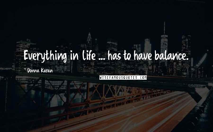 Donna Karan Quotes: Everything in life ... has to have balance.