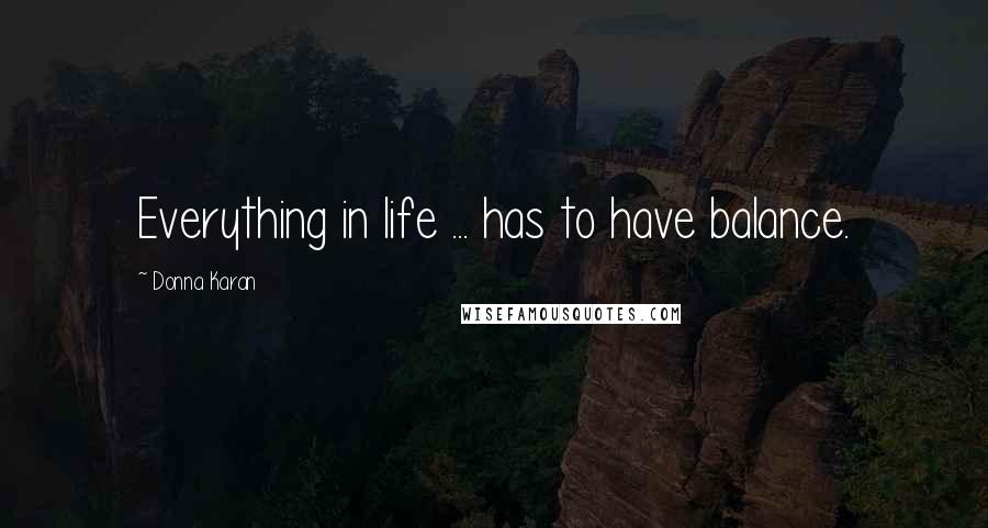 Donna Karan Quotes: Everything in life ... has to have balance.