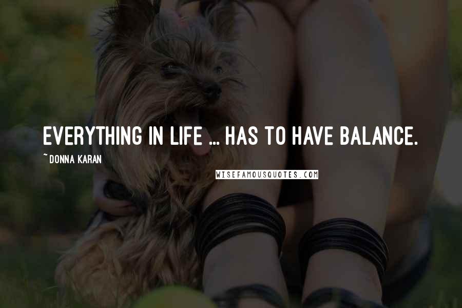 Donna Karan Quotes: Everything in life ... has to have balance.