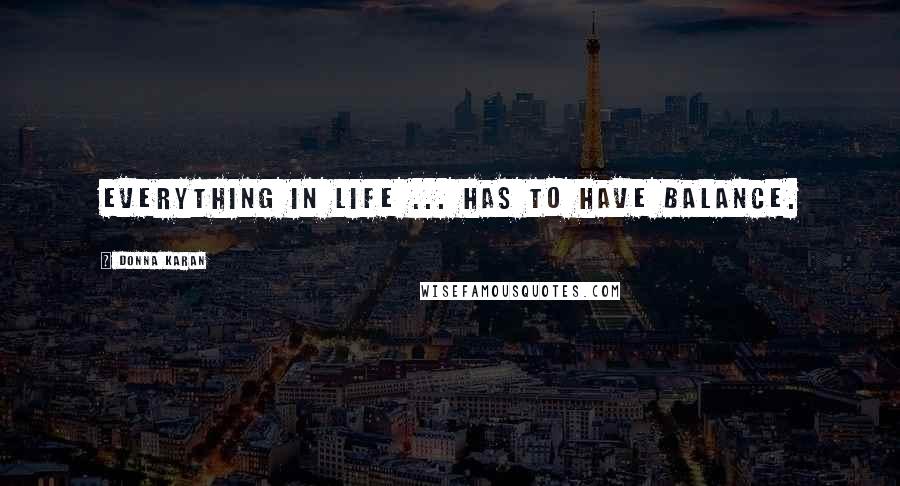 Donna Karan Quotes: Everything in life ... has to have balance.