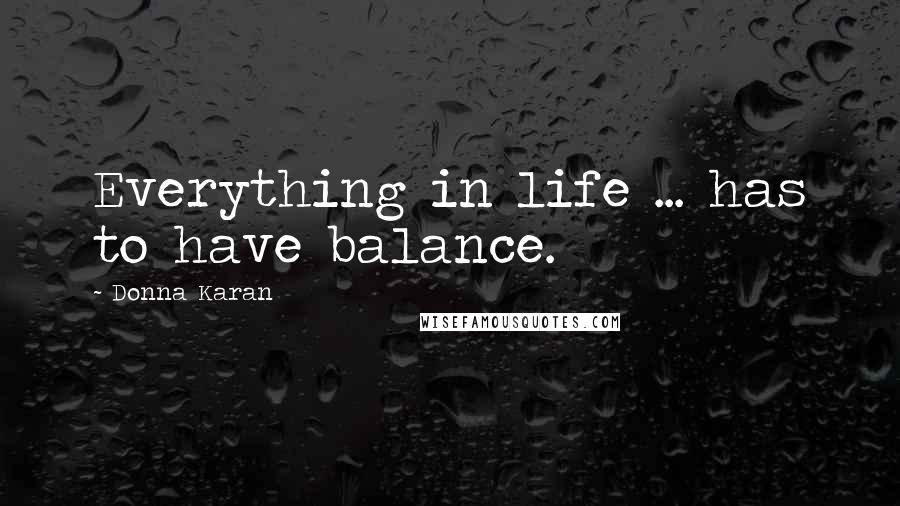 Donna Karan Quotes: Everything in life ... has to have balance.