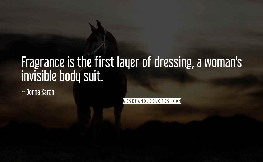 Donna Karan Quotes: Fragrance is the first layer of dressing, a woman's invisible body suit.