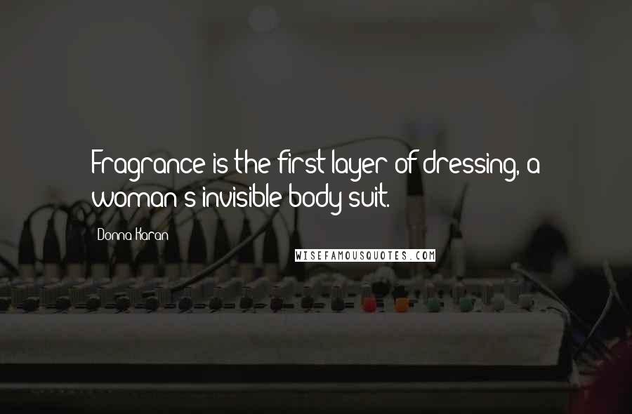 Donna Karan Quotes: Fragrance is the first layer of dressing, a woman's invisible body suit.
