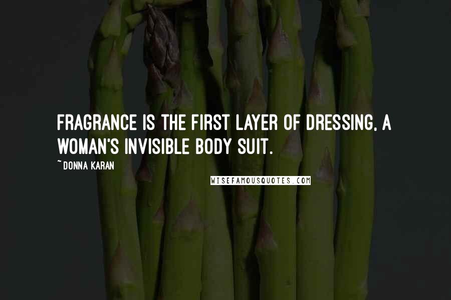 Donna Karan Quotes: Fragrance is the first layer of dressing, a woman's invisible body suit.