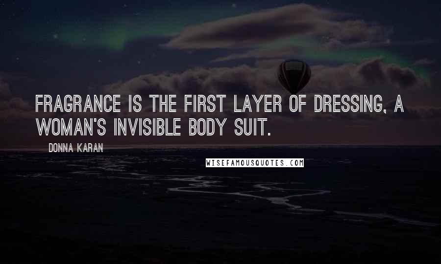 Donna Karan Quotes: Fragrance is the first layer of dressing, a woman's invisible body suit.