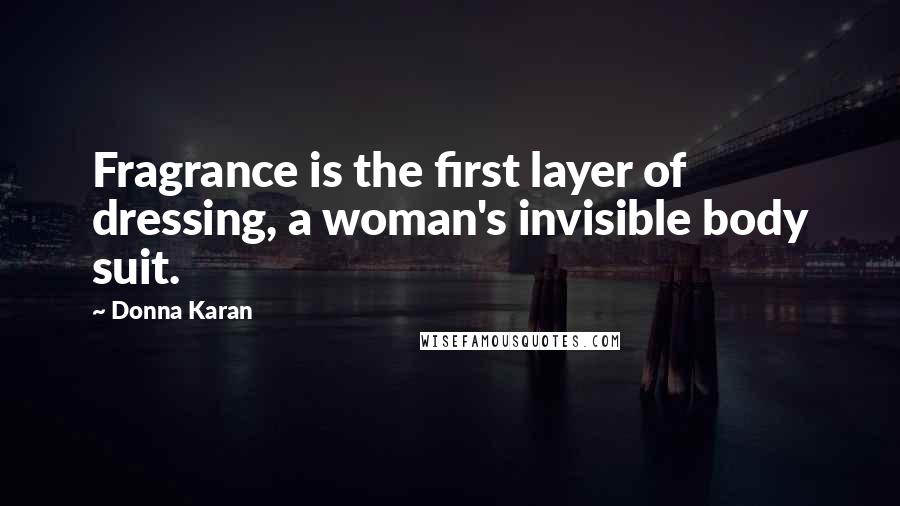 Donna Karan Quotes: Fragrance is the first layer of dressing, a woman's invisible body suit.